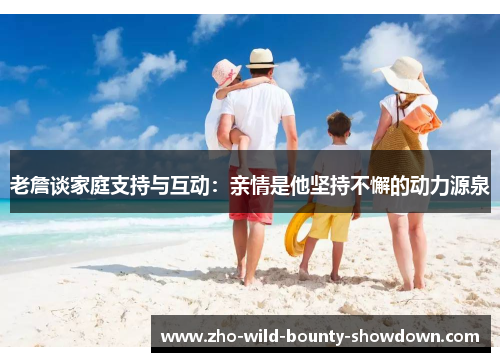 老詹谈家庭支持与互动：亲情是他坚持不懈的动力源泉