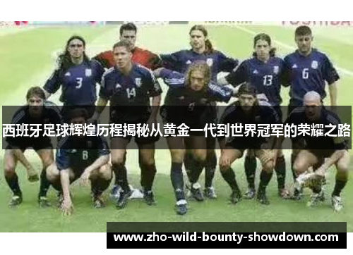 西班牙足球辉煌历程揭秘从黄金一代到世界冠军的荣耀之路