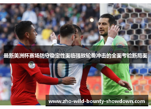 最新美洲杯赛场防守稳定性面临强敌轮番冲击的全面考验新局面