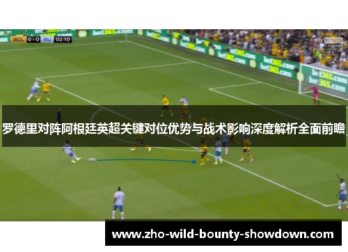 罗德里对阵阿根廷英超关键对位优势与战术影响深度解析全面前瞻