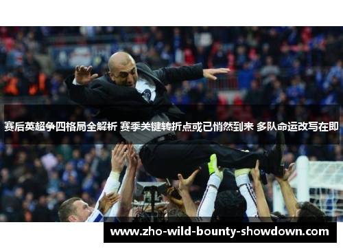 赛后英超争四格局全解析 赛季关键转折点或已悄然到来 多队命运改写在即