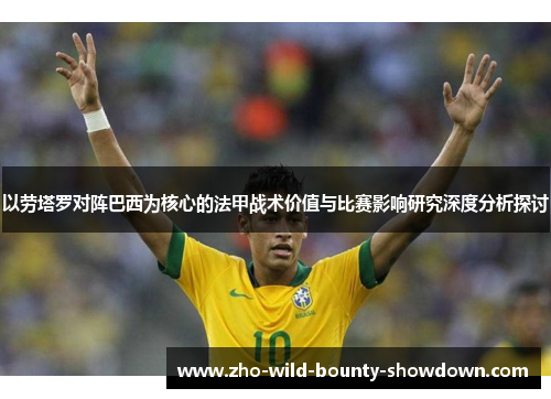 以劳塔罗对阵巴西为核心的法甲战术价值与比赛影响研究深度分析探讨