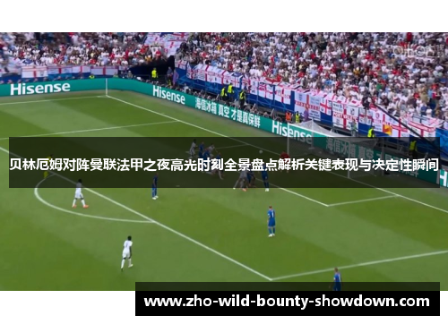 贝林厄姆对阵曼联法甲之夜高光时刻全景盘点解析关键表现与决定性瞬间