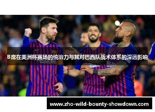 B席在美洲杯赛场的统治力与其对巴西队战术体系的深远影响