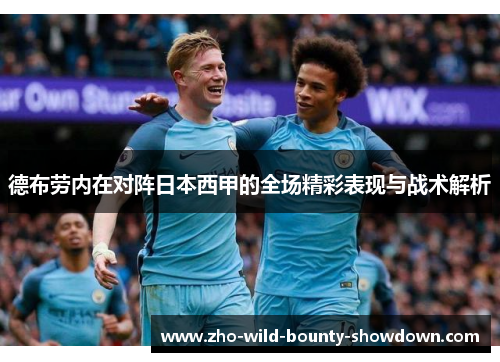 德布劳内在对阵日本西甲的全场精彩表现与战术解析