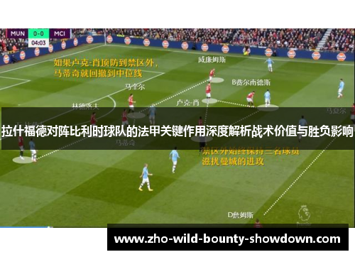 拉什福德对阵比利时球队的法甲关键作用深度解析战术价值与胜负影响