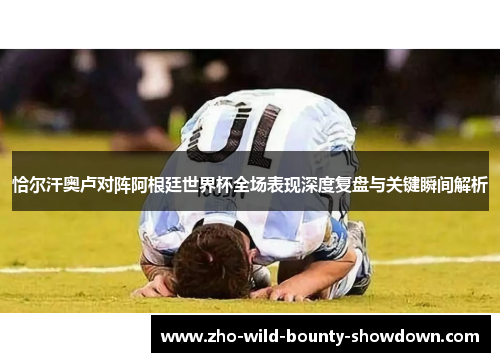 恰尔汗奥卢对阵阿根廷世界杯全场表现深度复盘与关键瞬间解析