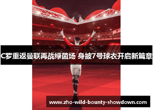 C罗重返曼联再战绿茵场 身披7号球衣开启新篇章