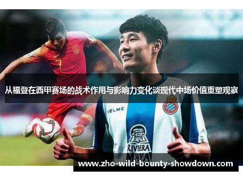 从福登在西甲赛场的战术作用与影响力变化谈现代中场价值重塑观察