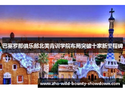 巴塞罗那俱乐部北美青训学院布局突破十家新里程碑 巴塞罗那俱乐部北美青训学院布局突破十家新里程碑