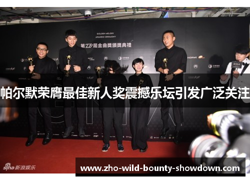 帕尔默荣膺最佳新人奖震撼乐坛引发广泛关注 帕尔默荣膺最佳新人奖震撼乐坛引发广泛关注