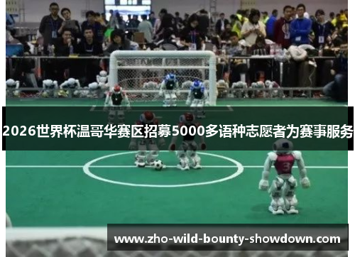 2026世界杯温哥华赛区招募5000多语种志愿者为赛事服务 2026世界杯温哥华赛区招募5000多语种志愿者为赛事服务