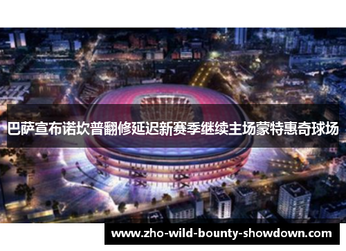 巴萨宣布诺坎普翻修延迟新赛季继续主场蒙特惠奇球场 巴萨宣布诺坎普翻修延迟新赛季继续主场蒙特惠奇球场