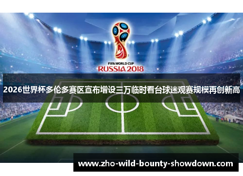 2026世界杯多伦多赛区宣布增设三万临时看台球迷观赛规模再创新高