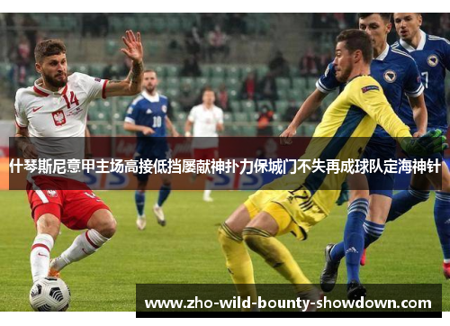 什琴斯尼意甲主场高接低挡屡献神扑力保城门不失再成球队定海神针