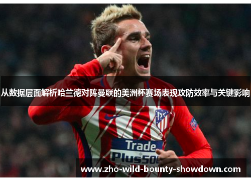 从数据层面解析哈兰德对阵曼联的美洲杯赛场表现攻防效率与关键影响 从数据层面解析哈兰德对阵曼联的美洲杯赛场表现攻防效率与关键影响