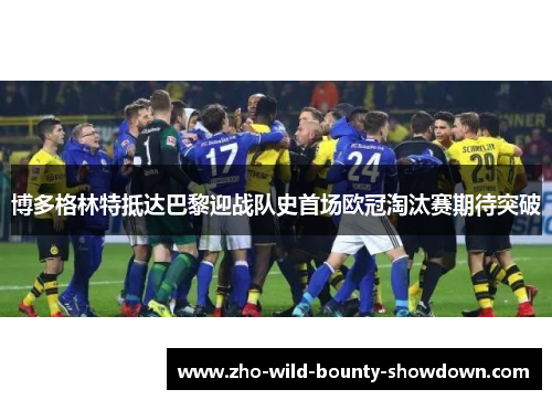 博多格林特抵达巴黎迎战队史首场欧冠淘汰赛期待突破 博多格林特抵达巴黎迎战队史首场欧冠淘汰赛期待突破