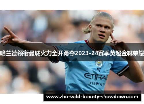 哈兰德领衔曼城火力全开勇夺2023-24赛季英超金靴荣耀 哈兰德领衔曼城火力全开勇夺2023-24赛季英超金靴荣耀
