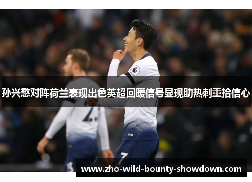 孙兴慜对阵荷兰表现出色英超回暖信号显现助热刺重拾信心