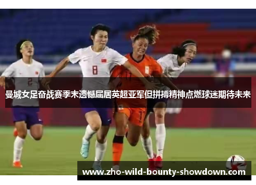 曼城女足奋战赛季末遗憾屈居英超亚军但拼搏精神点燃球迷期待未来