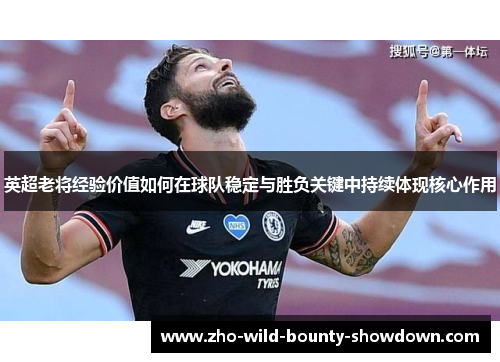 英超老将经验价值如何在球队稳定与胜负关键中持续体现核心作用